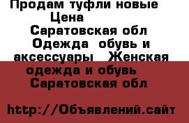 Продам туфли новые  › Цена ­ 3 500 - Саратовская обл. Одежда, обувь и аксессуары » Женская одежда и обувь   . Саратовская обл.